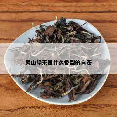 灵山绿茶是什么香型的白茶