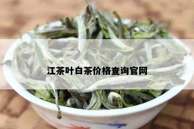 江茶叶白茶价格查询官网