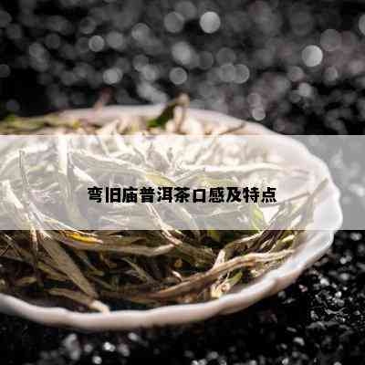 弯旧庙普洱茶口感及特点