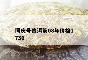 同庆号普洱茶08年价格1736