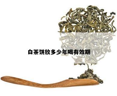 白茶饼放多少年喝有效期