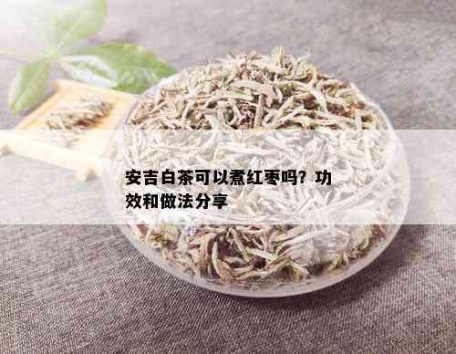 安吉白茶可以煮红枣吗？功效和做法分享