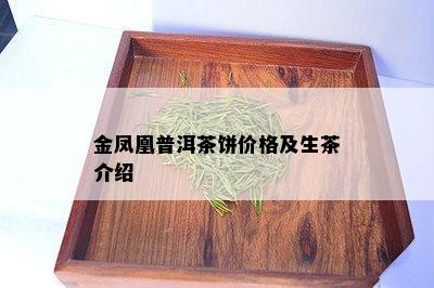 金凤凰普洱茶饼价格及生茶介绍