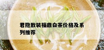 君隐散装福鼎白茶价格及系列推荐