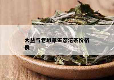 大益与老班章生态沱茶价格表