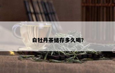 白牡丹茶储存多久喝？