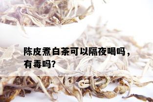 陈皮煮白茶可以隔夜喝吗，有吗？