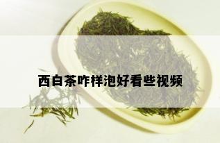 西白茶咋样泡好看些视频