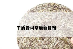 牛盾普洱茶最新价格