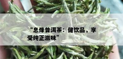 “息烽普洱茶：健饮品，享受纯正滋味”