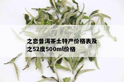 之恋普洱茶土特产价格表及之52度500ml价格