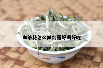 白茶花怎么做纯露好喝好吃