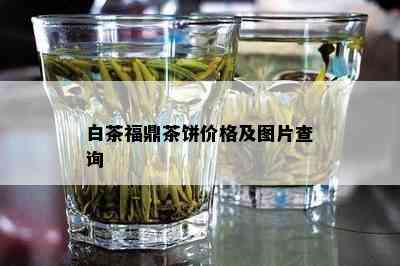 白茶福鼎茶饼价格及图片查询