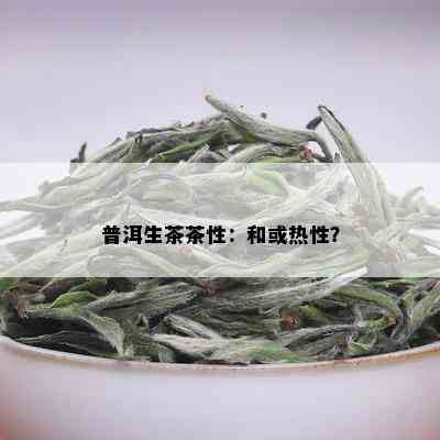 普洱生茶茶性：和或热性？