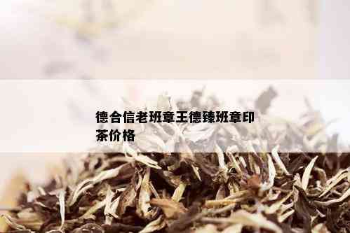 德合信老班章王德臻班章印茶价格