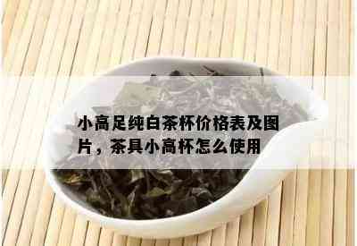 小高足纯白茶杯价格表及图片，茶具小高杯怎么使用