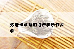 炒老班章茶的泡法和炒作步骤