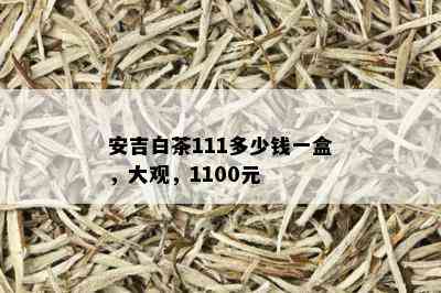 安吉白茶111多少钱一盒，大观，1100元