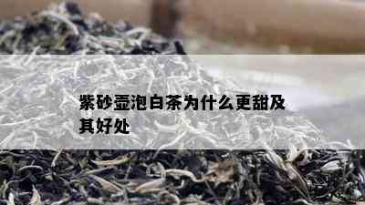 紫砂壶泡白茶为什么更甜及其好处