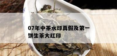 07年中茶水印真假及之一饼生茶大红印