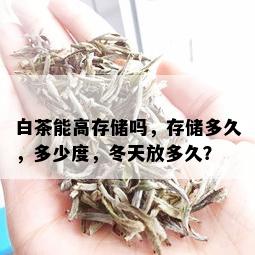 白茶能高存储吗，存储多久，多少度，冬天放多久？