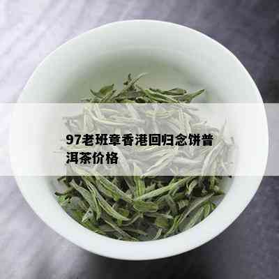 97老班章香港回归念饼普洱茶价格