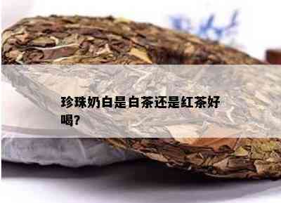 珍珠奶白是白茶还是红茶好喝？