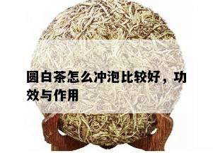 圆白茶怎么冲泡比较好，功效与作用