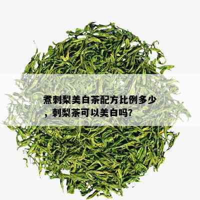 煮刺梨美白茶配方比例多少，刺梨茶可以美白吗？