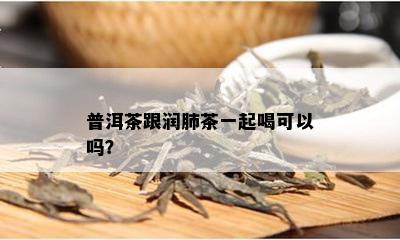 普洱茶跟润肺茶一起喝可以吗？