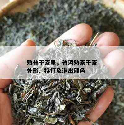 熟普干茶呈，普洱熟茶干茶外形、特征及泡出颜色