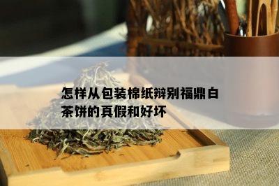 怎样从包装棉纸辩别福鼎白茶饼的真假和好坏