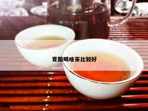 胃酸喝啥茶比较好