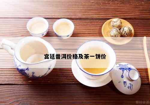 宫廷普洱价格及茶一饼价