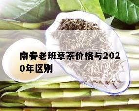 南春老班章茶价格与2020年区别