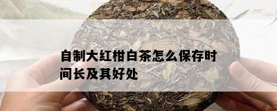 自制大红柑白茶怎么保存时间长及其好处