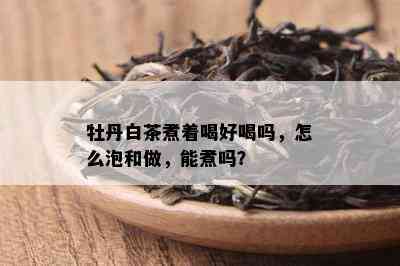 牡丹白茶煮着喝好喝吗，怎么泡和做，能煮吗？