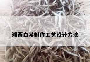 湘西白茶制作工艺设计方法