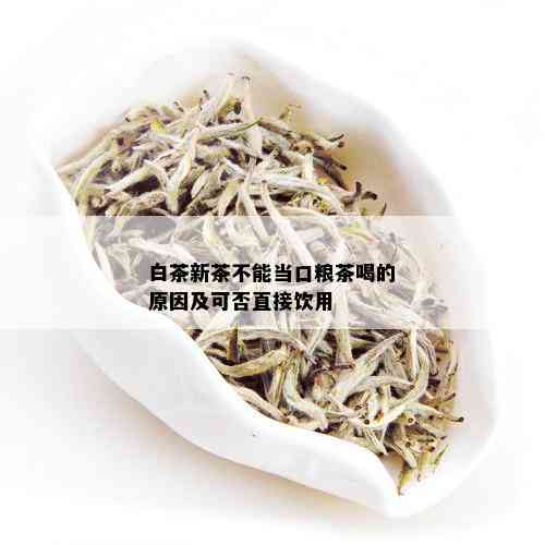 白茶新茶不能当口粮茶喝的原因及可否直接饮用