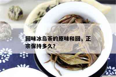 回味冰岛茶的原味和回，正宗保持多久？