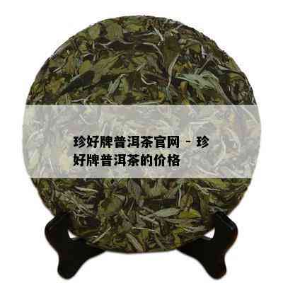 珍好牌普洱茶官网 - 珍好牌普洱茶的价格