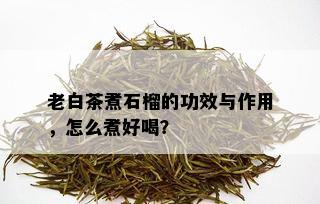 老白茶煮石榴的功效与作用，怎么煮好喝？