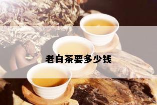 老白茶要多少钱