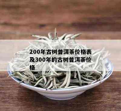 200年古树普洱茶价格表及300年的古树普洱茶价格