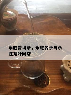 永胜普洱茶，永胜名茶与永胜茶叶网店