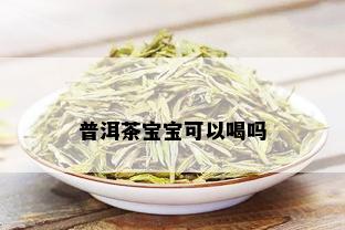 普洱茶宝宝可以喝吗