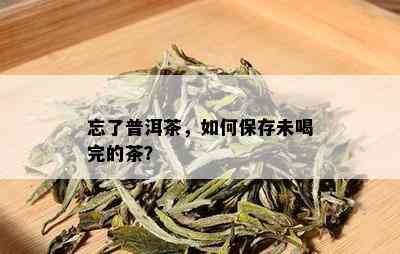 忘了普洱茶，如何保存未喝完的茶？