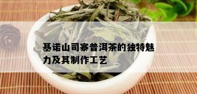 基诺山司寨普洱茶的独特魅力及其制作工艺