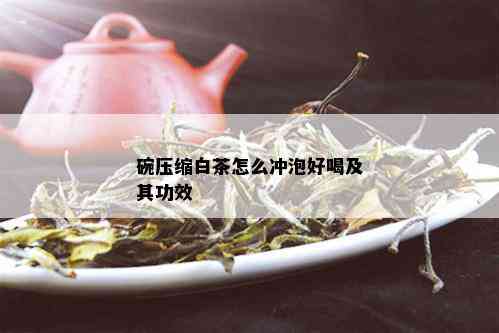 碗压缩白茶怎么冲泡好喝及其功效