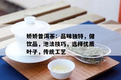 娇娇普洱茶：品味独特，健饮品，泡法技巧，选择优质叶子，传统工艺